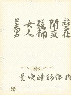 美女张开双腿让男人桶爽在线观看网站com