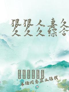 狠狠人妻久久久久久久综合蜜桃精品