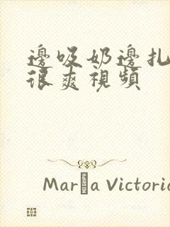 边吸奶边扎下面很爽视频