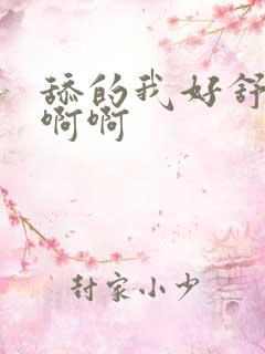 舔的我好舒服啊啊啊