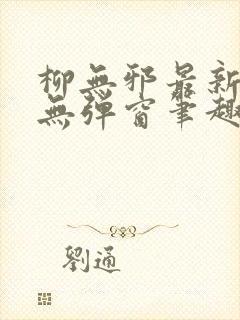 柳无邪最新章节无弹窗笔趣阁