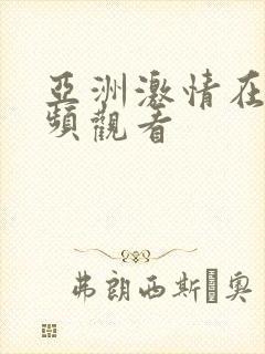 亚洲激情在线视频观看