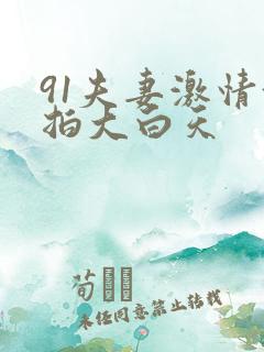 91夫妻激情偷拍大白天