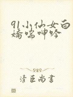 91小仙女白丝娇喘呻吟