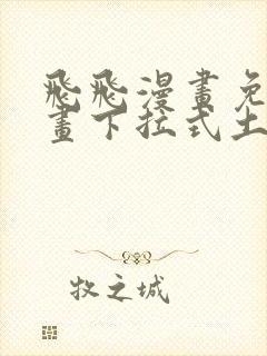 飞飞漫画免费漫画下拉式土豪漫画