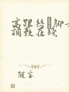 高跟丝祙脚女王调教在线