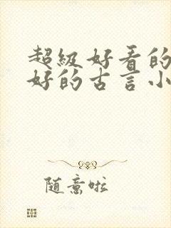 超级好看的文笔好的古言小说推荐啊