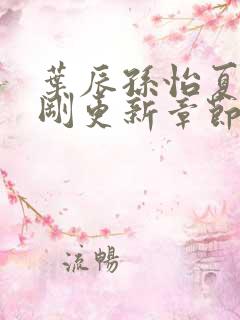 叶辰孙怡夏若雪刚更新章节笔趣阁