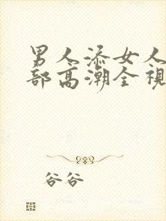 男人添女人的下部高潮全视频