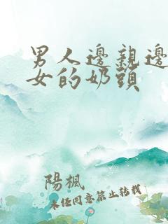 男人边亲边摸美女的奶头