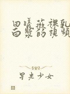 田曦薇裸乳被爆白浆的视频