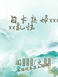 日本熟妇xxxxx乱性