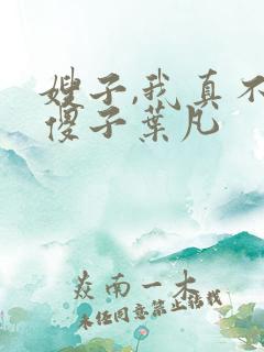 嫂子,我真不是傻子叶凡