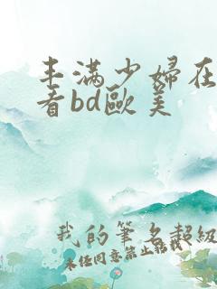 丰满少妇在线观看bd欧美