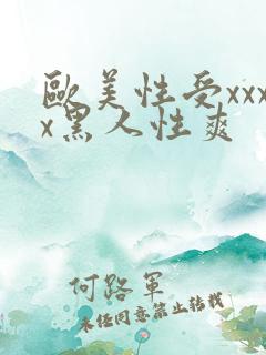 欧美性受xxxx黑人性爽