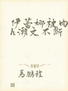 伊蕾娜被肉干高h潮文不断