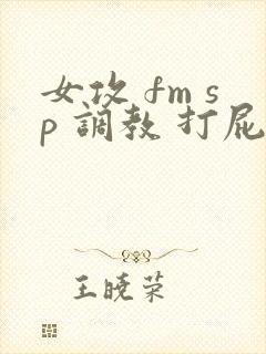 女攻 fm sp 调教 打屁股
