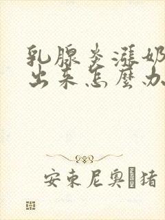 乳腺炎涨奶吸不出来怎么办