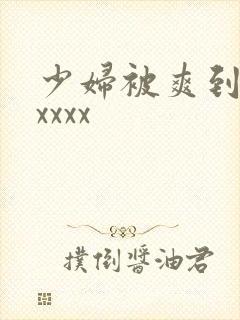 少妇被爽到高潮xxxx