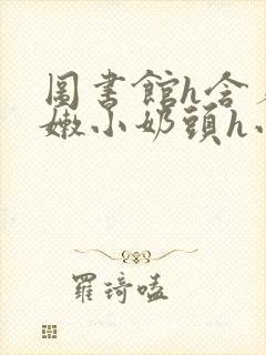 图书馆h含着粉嫩小奶头h小说