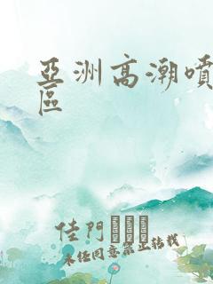 亚洲高潮喷水一区