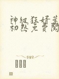 神级狂婿叶辰萧初然免费阅读全文