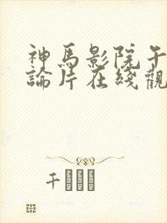 神马影院午夜理论片在线观看