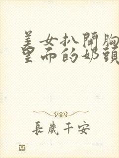 美女扒开胸露出里面的奶头