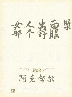 女人出白浆和水哪个舒服