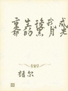 重生后我成了王爷的黑月光 完结版