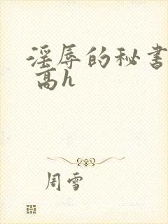 淫辱的秘书调教 高h