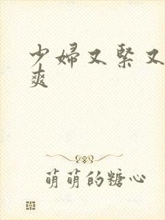 少妇又紧又嫩又爽