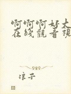 啊啊啊好大好深在线观看视频