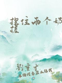 捏住两个奶头揉搓