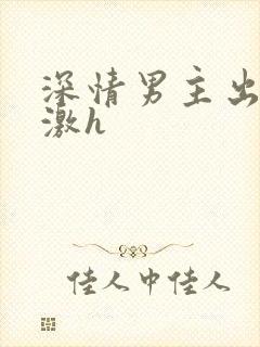 深情男主出轨刺激h