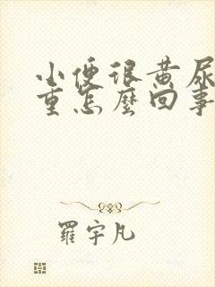 小便很黄尿骚味重怎么回事