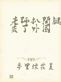 老师扒开腿让我爽了外国