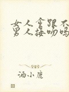 女人会跟不爱的男人接吻吗