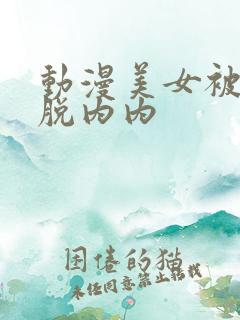 动漫美女被到爽脱内内