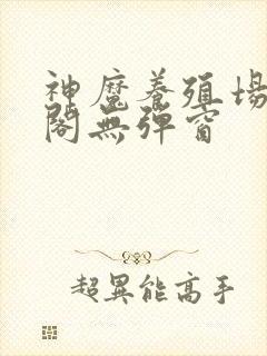 神魔养殖场笔趣阁无弹窗