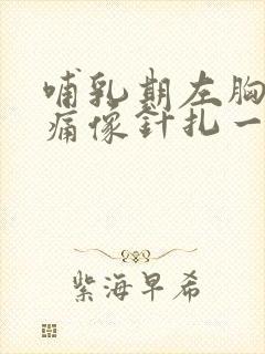 哺乳期左胸部刺痛像针扎一样一阵一阵的