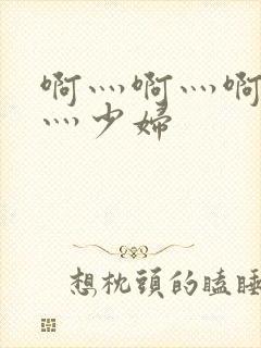 啊灬啊灬啊灬快灬少妇