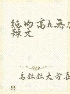 纯肉高h无剧情辣文