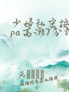 少妇私密按摩spa高潮7分钟