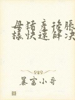 母猪产后胀气怎样快速解决