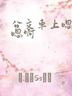 公交车上嗯嗯啊嗯啊