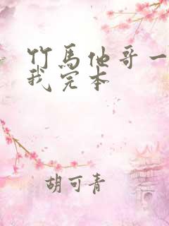 竹马他哥一直撩我完本