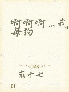 啊啊啊…我是骚母狗