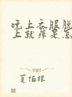 晚上衣服脱了身上就痒是怎么回事