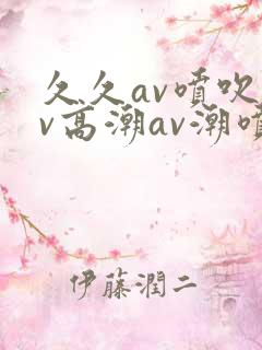 久久av喷吹av高潮av潮喷